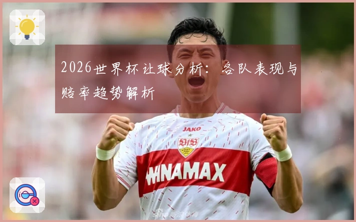 2026世界杯让球分析：各队表现与赔率趋势解析