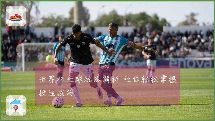 世界杯让球玩法解析 让你轻松掌握投注技巧