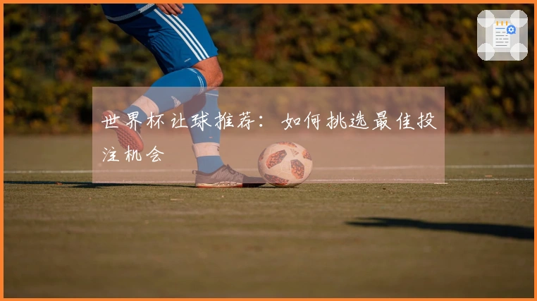 世界杯让球推荐：如何挑选最佳投注机会