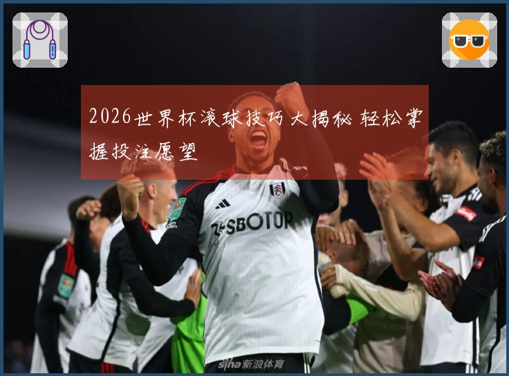 2026世界杯滚球技巧大揭秘 轻松掌握投注愿望