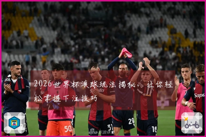 2026世界杯滚球玩法揭秘，让你轻松掌握下注技巧
