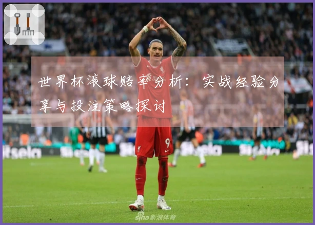 世界杯滚球赔率分析：实战经验分享与投注策略探讨