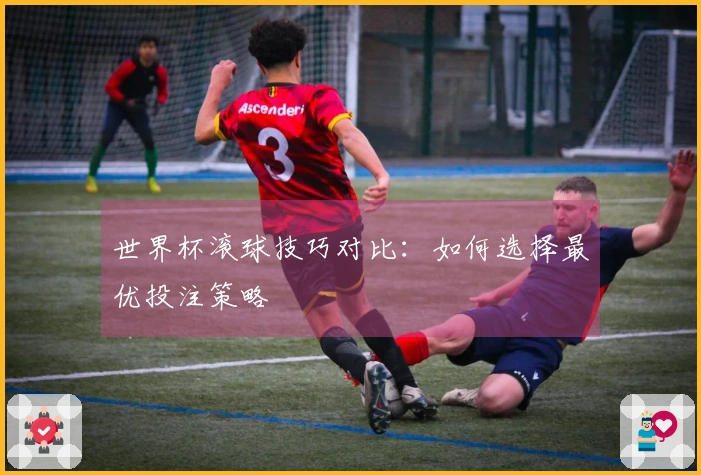 世界杯滚球技巧对比：如何选择最优投注策略
