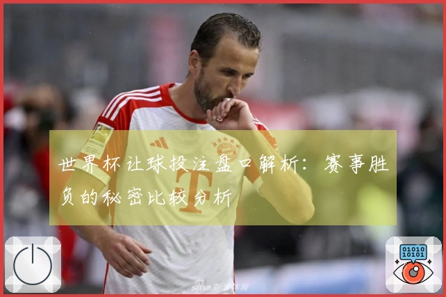 世界杯让球投注盘口解析：赛事胜负的秘密比较分析