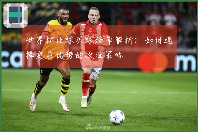 世界杯让球买球赔率解析：如何选择更具优势的投注策略